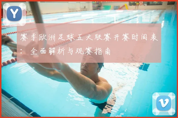 赛季欧洲足球五大联赛开赛时间表：全面解析与观赛指南
