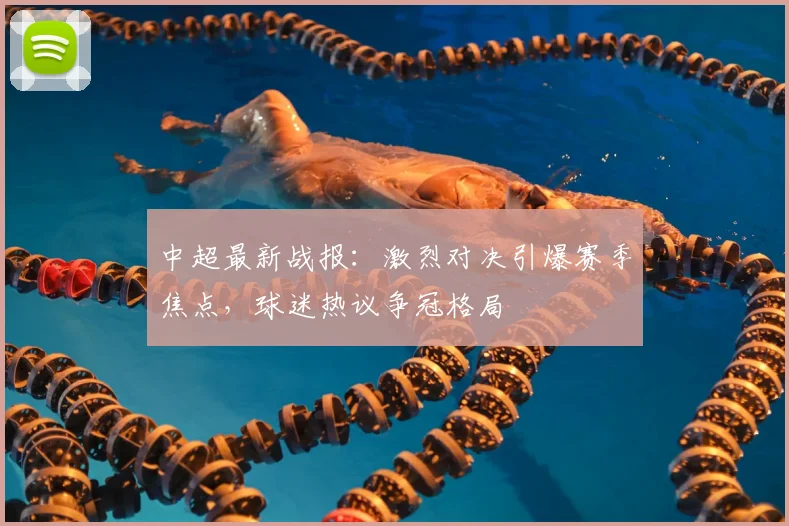 中超最新战报：激烈对决引爆赛季焦点，球迷热议争冠格局