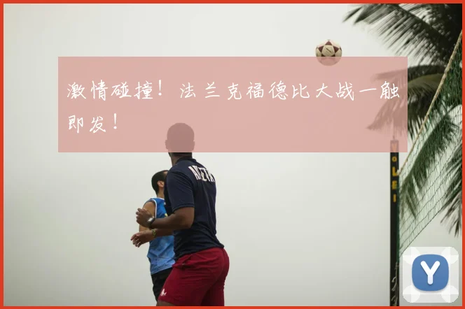 激情碰撞！法兰克福德比大战一触即发！