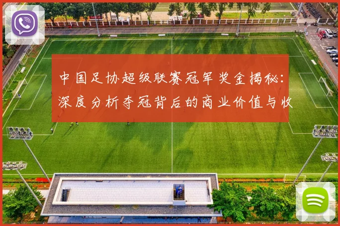 中国足协超级联赛冠军奖金揭秘：深度分析夺冠背后的商业价值与收益构成