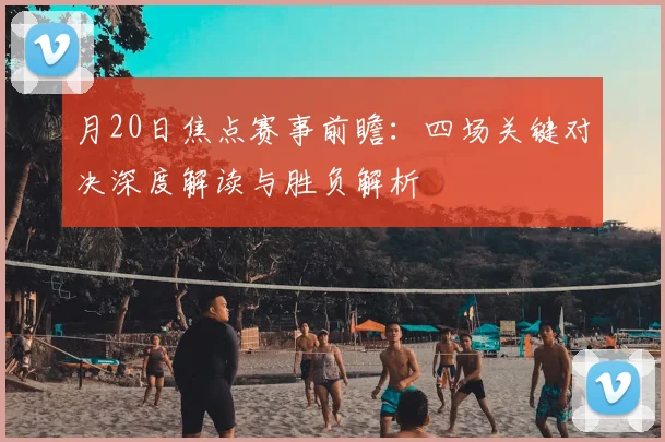 月20日焦点赛事前瞻：四场关键对决深度解读与胜负解析