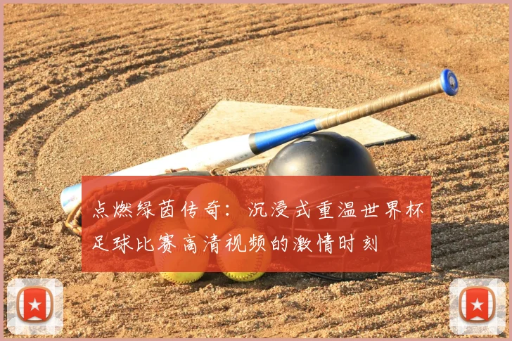 点燃绿茵传奇：沉浸式重温世界杯足球比赛高清视频的激情时刻