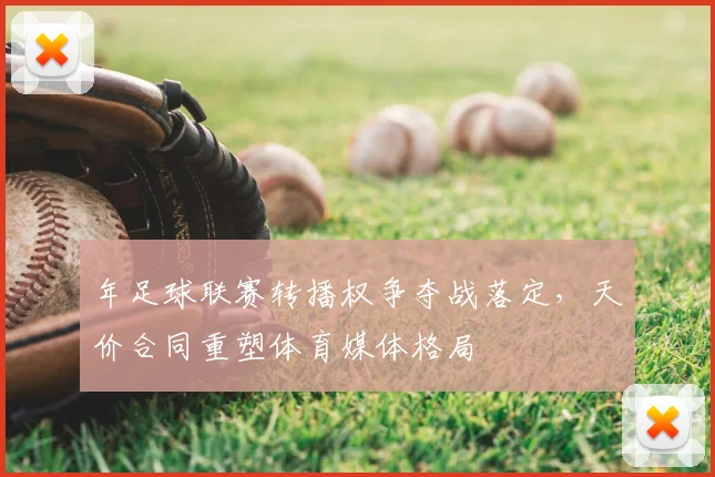 年足球联赛转播权争夺战落定,天价合同重塑体育媒体格局
