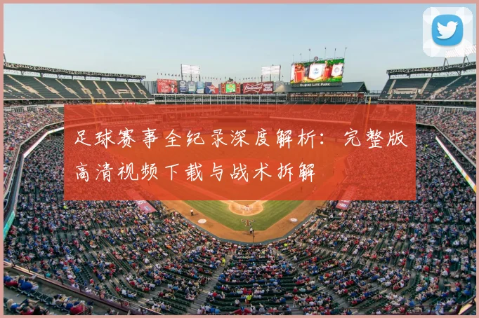足球赛事全纪录深度解析:完整版高清视频下载与战术拆解