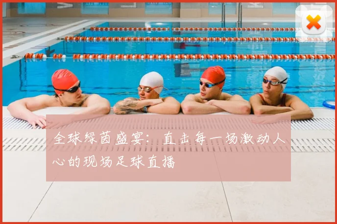 全球绿茵盛宴:直击每一场激动人心的现场足球直播