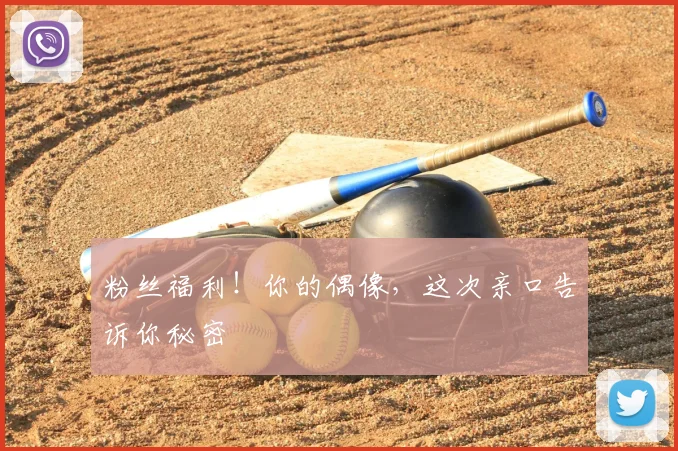 粉丝福利！你的偶像，这次亲口告诉你秘密