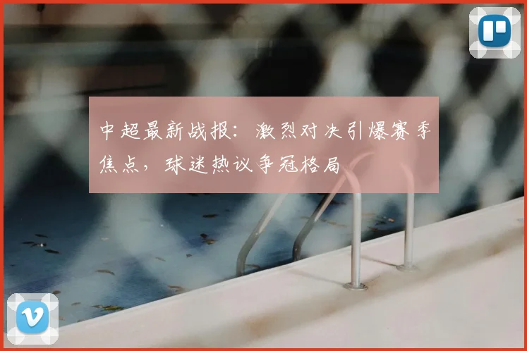 中超最新战报:激烈对决引爆赛季焦点,球迷热议争冠格局