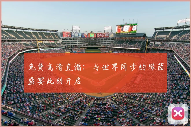 免费高清直播：与世界同步的绿茵盛宴此刻开启