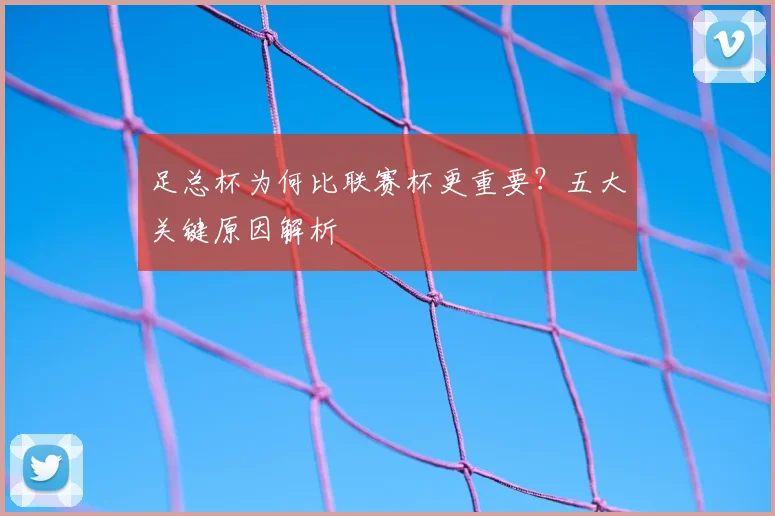 足总杯为何比联赛杯更重要？五大关键原因解析